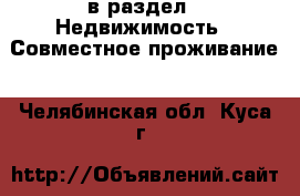  в раздел : Недвижимость » Совместное проживание . Челябинская обл.,Куса г.